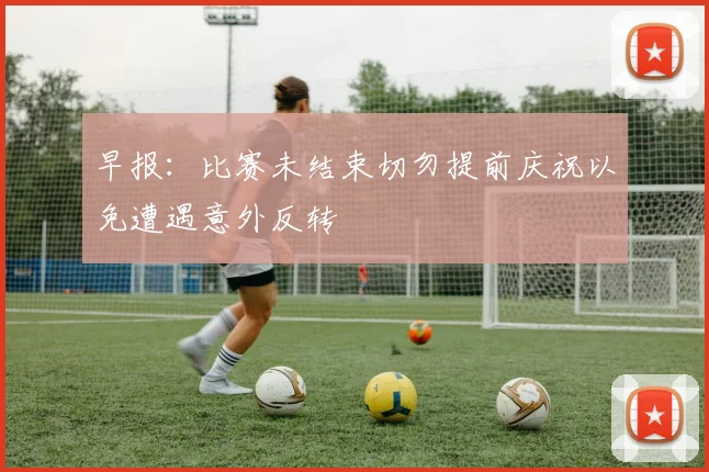 早报：比赛未结束切勿提前庆祝以免遭遇意外反转