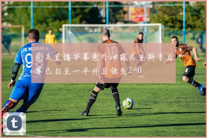 全美直播字幕意外泄露尼克斯季后赛已打至一半并且领先2-0