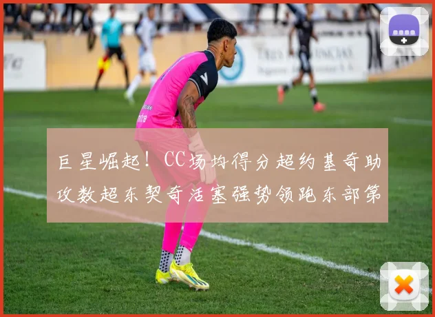 巨星崛起！CC场均得分超约基奇助攻数超东契奇活塞强势领跑东部第一