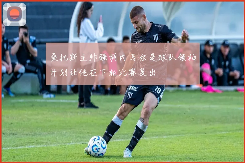 桑托斯主帅强调内马尔是球队领袖计划让他在下轮比赛复出