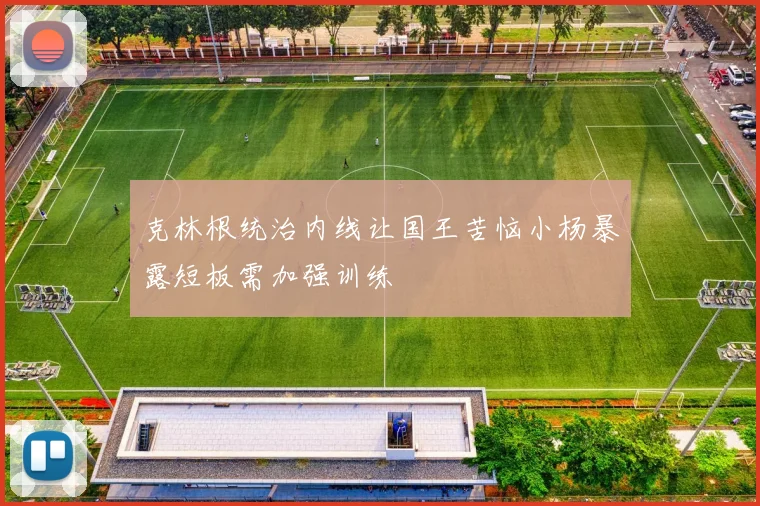 克林根统治内线让国王苦恼小杨暴露短板需加强训练
