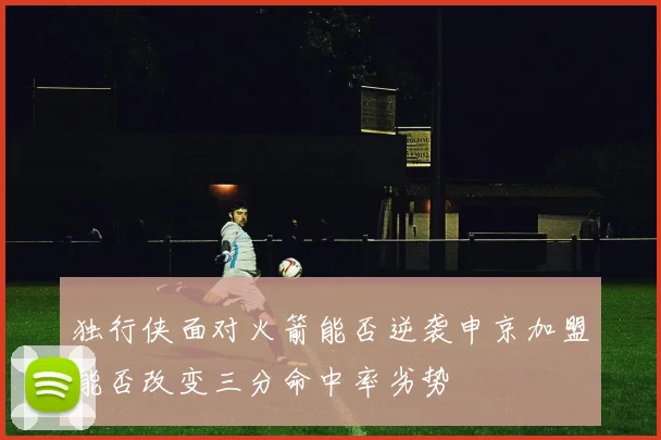 独行侠面对火箭能否逆袭申京加盟能否改变三分命中率劣势
