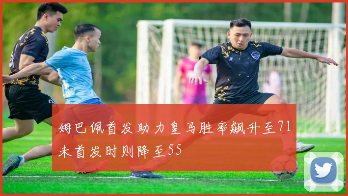 姆巴佩首发助力皇马胜率飙升至71未首发时则降至55