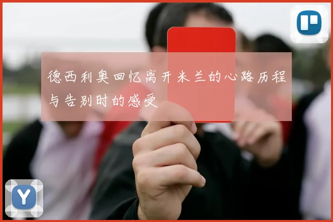 德西利奥回忆离开米兰的心路历程与告别时的感受