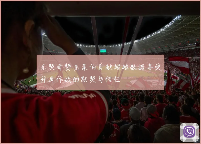 东契奇赞克莱伯贡献超越数据享受并肩作战的默契与信任