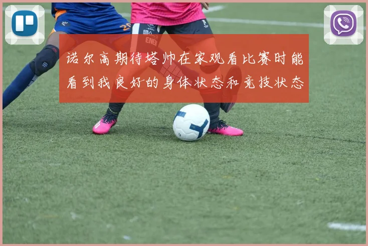 诺尔高期待塔帅在家观看比赛时能看到我良好的身体状态和竞技状态